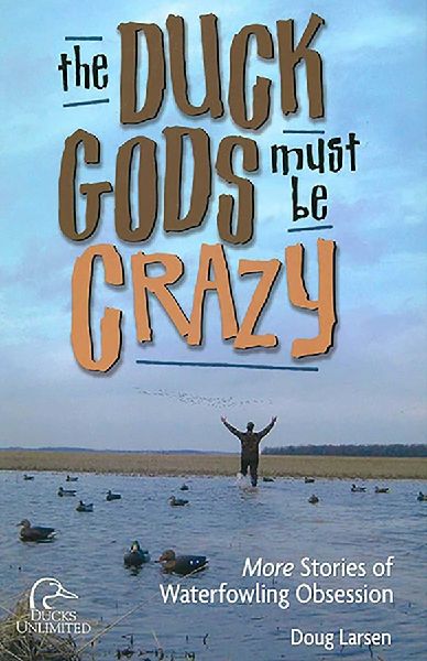 Duck Gods Must Be Crazy: More Stories Of Waterfowling Obsession