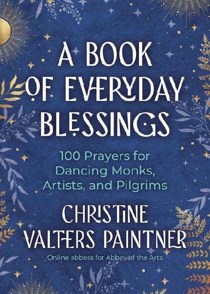 A Book of Everyday Blessings: 100 Prayers for Dancing Monks, Artists, and Pilgrims