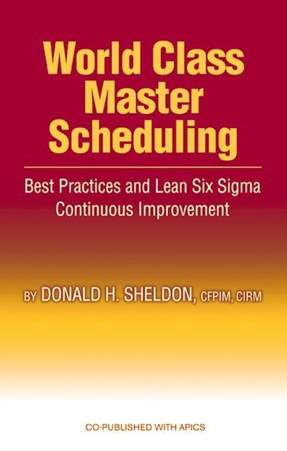 World Class Master Scheduling: Best Practices and Lean Six SIGMA Continuous Improvement