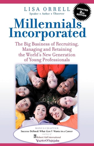 Millennials Incorporated The Big Business of Recruiting, Managing and Retaining North America's New Generation of Young Professionals
