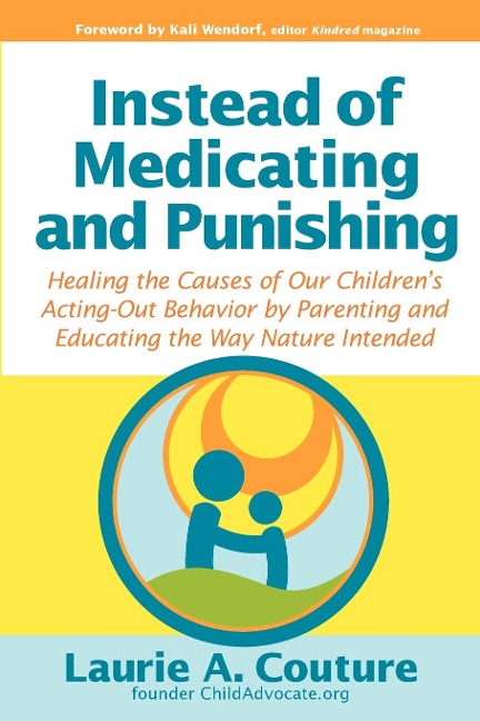 Instead of Medicating and Punishing: Healing the Causes of Our Childrens Acting-Out Behavior by Parenting and Educating the Way Nature Intended