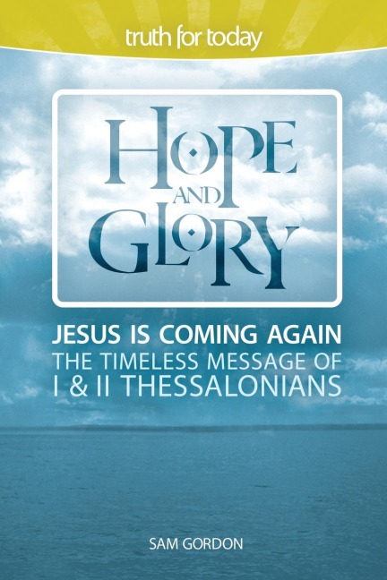 Hope and Glory: Jesus Is Coming Again, The Timeless Message of 1 & 2 Thessalonians