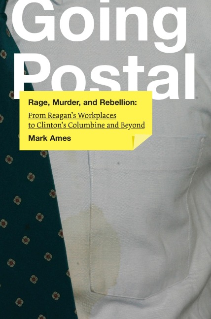 Going Postal: Rage, Murder, and Rebellion: From Reaganas Workplaces to Clintonas Columbine and Beyond