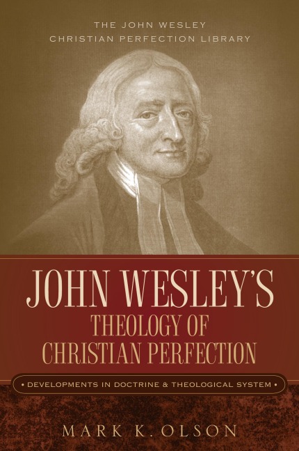John Wesleys Theology of Christian Perfection: Developments in Doctrine & Theological System