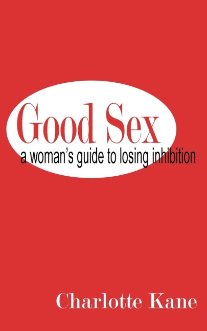Good Sex A Woman's Guide to Losing Inhibition