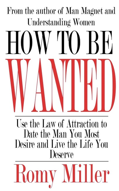 How To Be Wanted: Use the Law of Attraction to Date the Man You Most Desire and Live the Life You Deserve