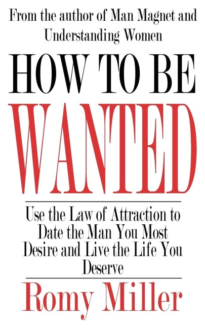 How To Be Wanted: Use the Law of Attraction to Date the Man You Most Desire and Live the Life You Deserve
