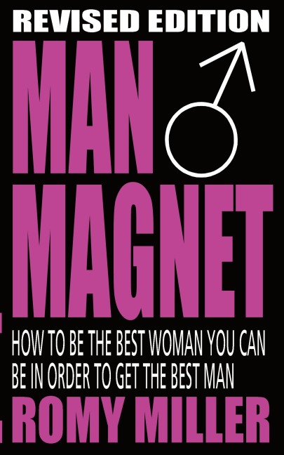 Man Magnet: How to Be the Best Woman You Can Be in Order to Get the Best Man