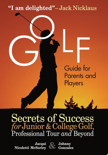 Golf Guide for Parents and Players Secrets of Success for Junior and College Golf, Professional Tour and Beyond