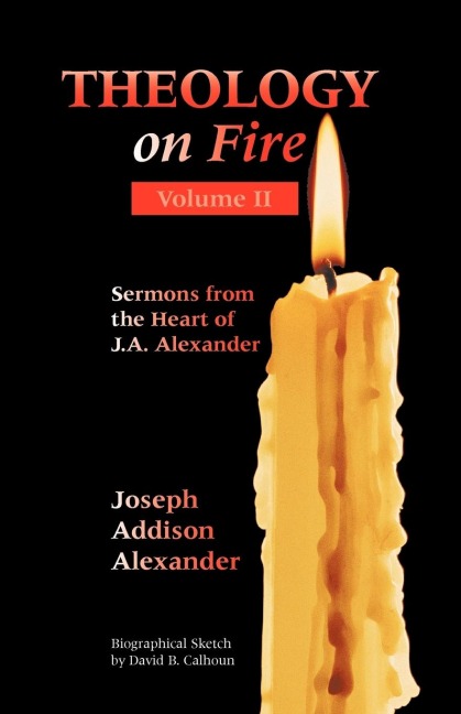 THEOLOGY ON FIRE: Volume Two: More Sermons from the Heart of J.A. Alexander