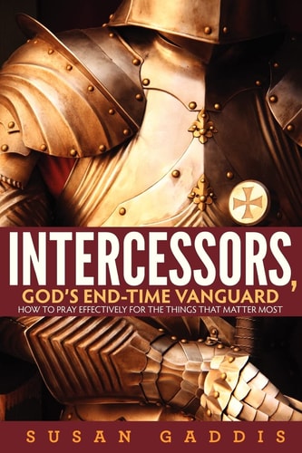 Intercessors, God's End-time Vanguard How to Pray Effectively for the Things That Matter Most