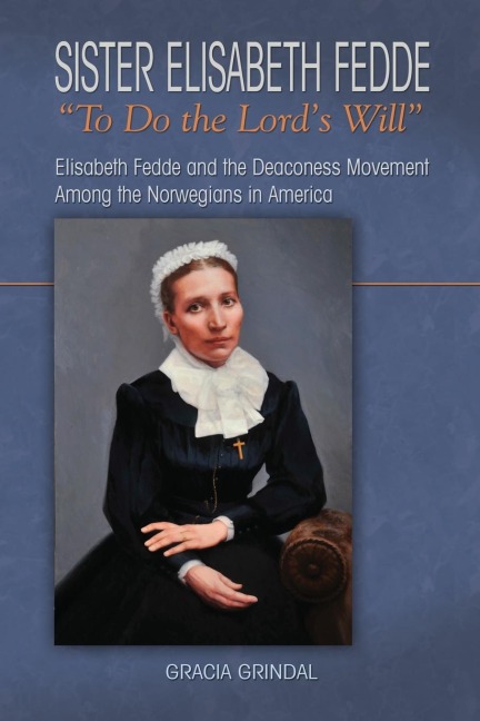 Sister Elisabeth Fedde: To Do the Lords Will: Elizabeth Fedde and the Deaconess Movement Among the Norwegians in America