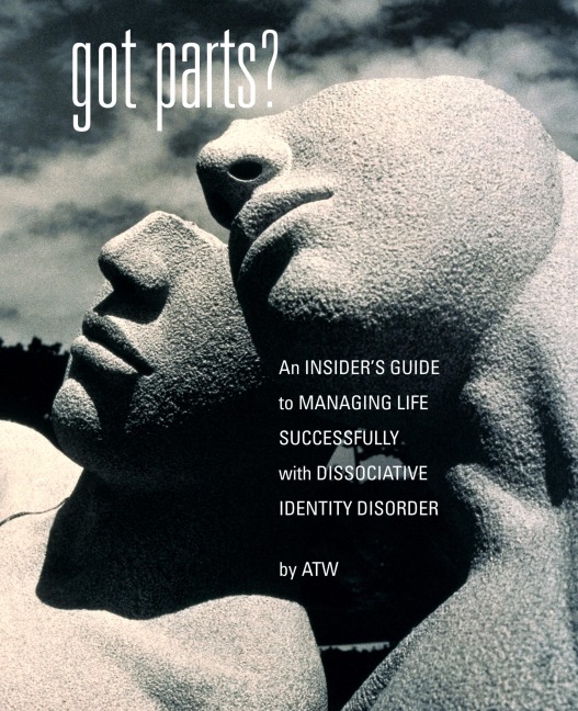 Got Parts?: an Insiders Guide to Managing Life Successfully with Dissociative Identity Disorder