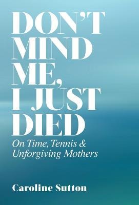 Dont Mind Me, I Just Died: On Time, Tennis, and Unforgiving Mothers