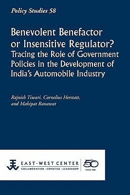 Benevolent Benefactor or Insensitive Regulator? Tracing the Role of Government Policies in the Development of Indias Automobile Industry