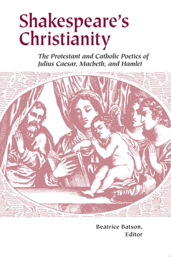 Shakespeare's Christianity The Protestant and Catholic Poetics of Julius Caesar, Macbeth, and Hamlet