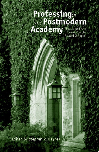 Professing in the Postmodern Academy Faculty and the Future of Church-Related Colleges