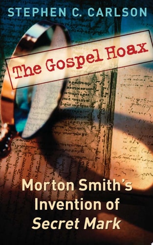 The Gospel Hoax Morton Smith's Invention of Secret Mark