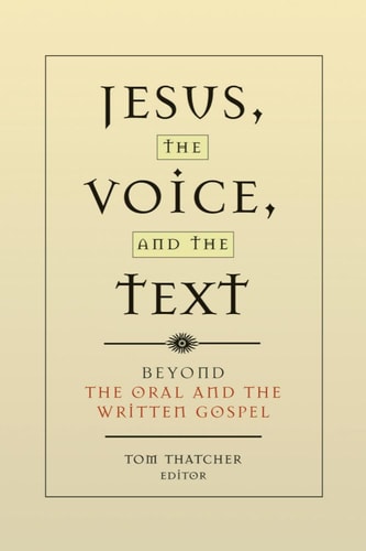 Jesus, the Voice, and the Text: Beyond The Oral and the Written Gospels