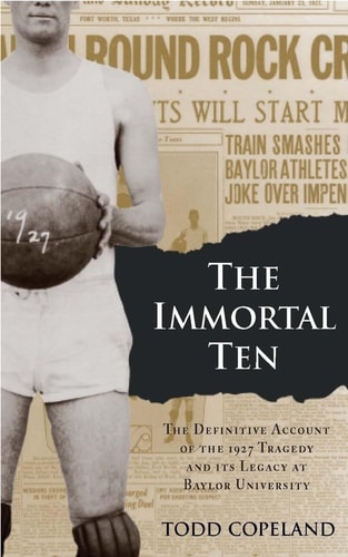 The Immortal Ten The Definitive Account of the 1927 Tragedy and Its Legacy at Baylor University