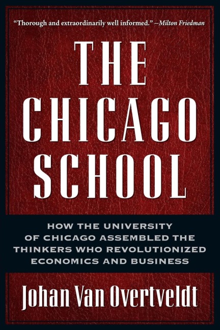 The Chicago School: How the University of Chicago Assembled the Thinkers Who Revolutionized Economics and Business