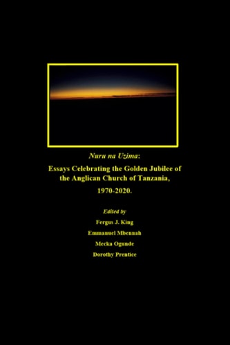 Nuru Na Uzima Essays Celebrating the Golden Jubilee of the Anglican Church of Tanzania, 1970-2020