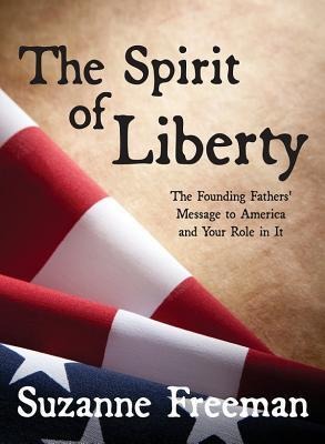 The Spirit of Liberty: The Founding Fathers Message to America and Your Role in It