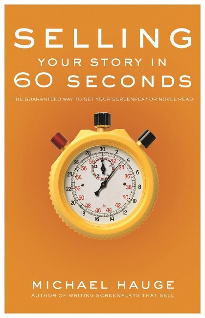 Selling Your Story in 60 Seconds: The Guaranteed Way to Get Your Screenplay or Novel Read