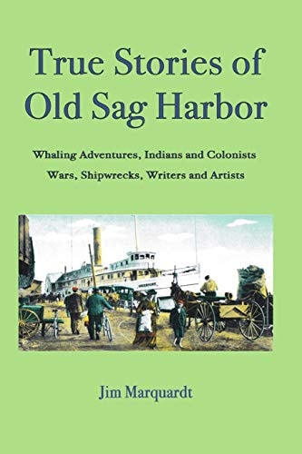 True Stories of Old Sag Harbor Whaling Adventures, Indians and Colonists, Wars, Shipwrecks, Writers and Artists