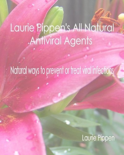 Laurie Pippen¿s All Natural Antiviral Agents Natural Ways to Prevent Or Treat Viral Infections