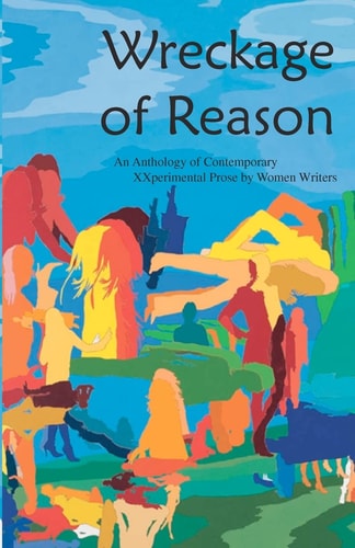 Wreckage of Reason: An Anthology of Contemporary Xxperimental Prose by Women Writers