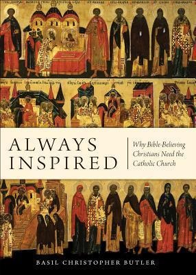 Always Inspired: Why Bible-Believing Christians Need the Catholic Church