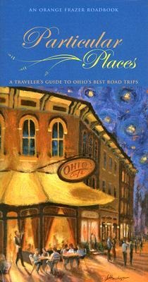 Particular Places: A Travelers Guide to Ohios Best Road Trips