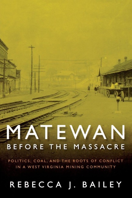 MATEWAN BEFORE THE MASSACRE: POLITICS, COAL AND THE ROOTS OF CONFLICT IN A WEST VIRGINIA MINING COMMUNITY
