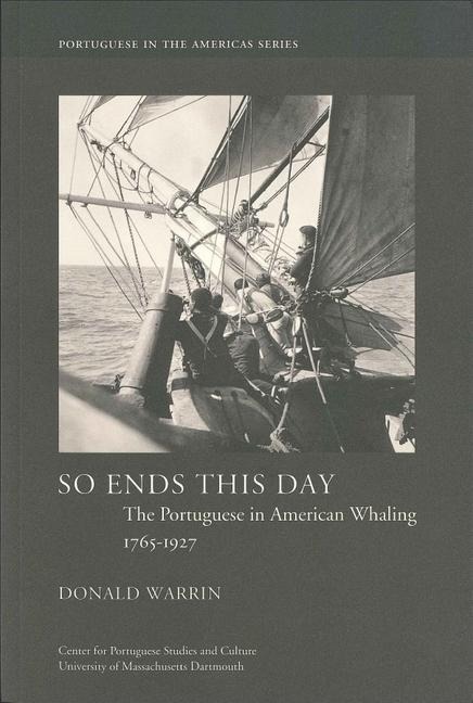 So Ends This Day: The Portuguese in American Whaling, 1765-1927 Volume 1