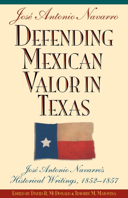 Defending Mexican Valor in Texas: Jose Antonio Navarros Historical Writings, 1853--1857