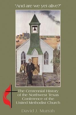 And Are We Yet Alive?: A History of the Northwest Texas Conference of the United Methodist Church