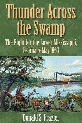 Thunder Across the Swamp: The Fight for the Lower Mississippi, February 1863-May 1863