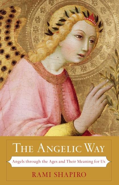 The Angelic Way: Angels Through the Ages and Their Meaning for Us