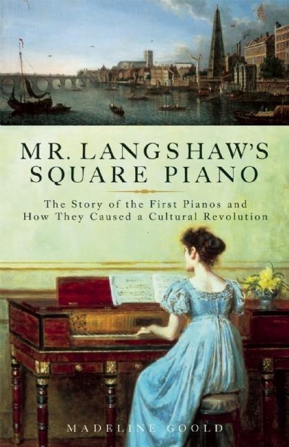 Mr. Langshaws Square Piano: The Story of the First Pianos and How They Caused a Cultural Revolution