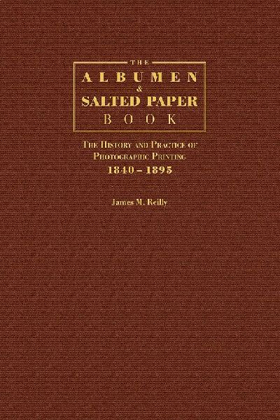The Albumen and Salted Paper Book: The History and Practice of Photographic Printing 1840-1895