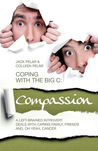 Coping with the Big C Compassion: A Left-Brained Introvert Deals with Caring Family, Friends And, Oh Yeah, Cancer