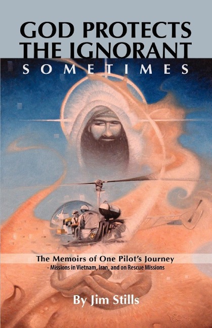 God Protects the Ignorant. Sometimes (The Memoirs of One Pilots Journey - Missions in Vietnam, Iran, and on Rescue Missions)