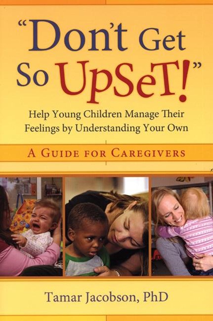 Dont Get So Upset!: Help Young Children Manage Their Feelings by Understanding Your Own