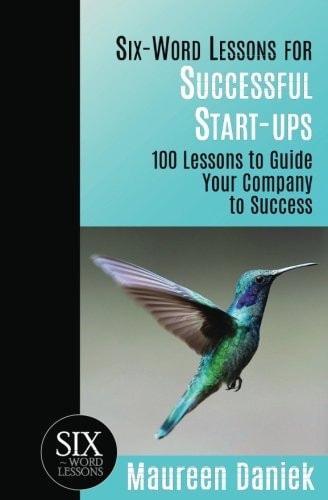 Six-Word Lessons for Successful Start-ups 100 Lessons to Guide Your Company to Success