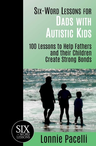 Six-Word Lessons for Dads with Autistic Kids 100 Lessons to Help Fathers and Their Children Create Strong Bonds