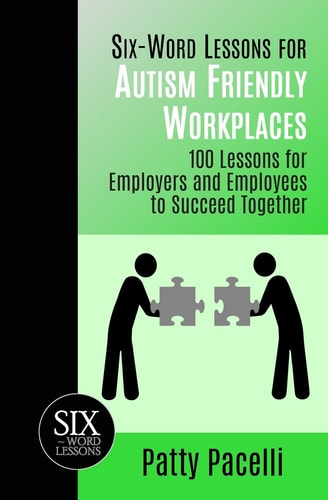 Six-Word Lessons for Autism Friendly Workplaces 100 Lessons for Employers and Employees to Succeed Together