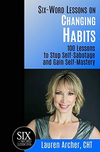 Six-Word Lessons on Changing Habits 100 Lessons to Stop Self-Sabotage and Gain Self-Mastery