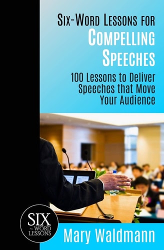Six-Word Lessons for Compelling Speeches 100 Lessons to Deliver Speeches That Move Your Audiences