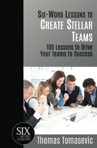 Six-Word Lessons to Create Stellar Teams 100 Lessons to Drive Your Teams to Success